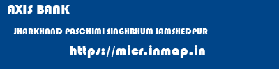 AXIS BANK  JHARKHAND PASCHIMI SINGHBHUM JAMSHEDPUR   micr code
